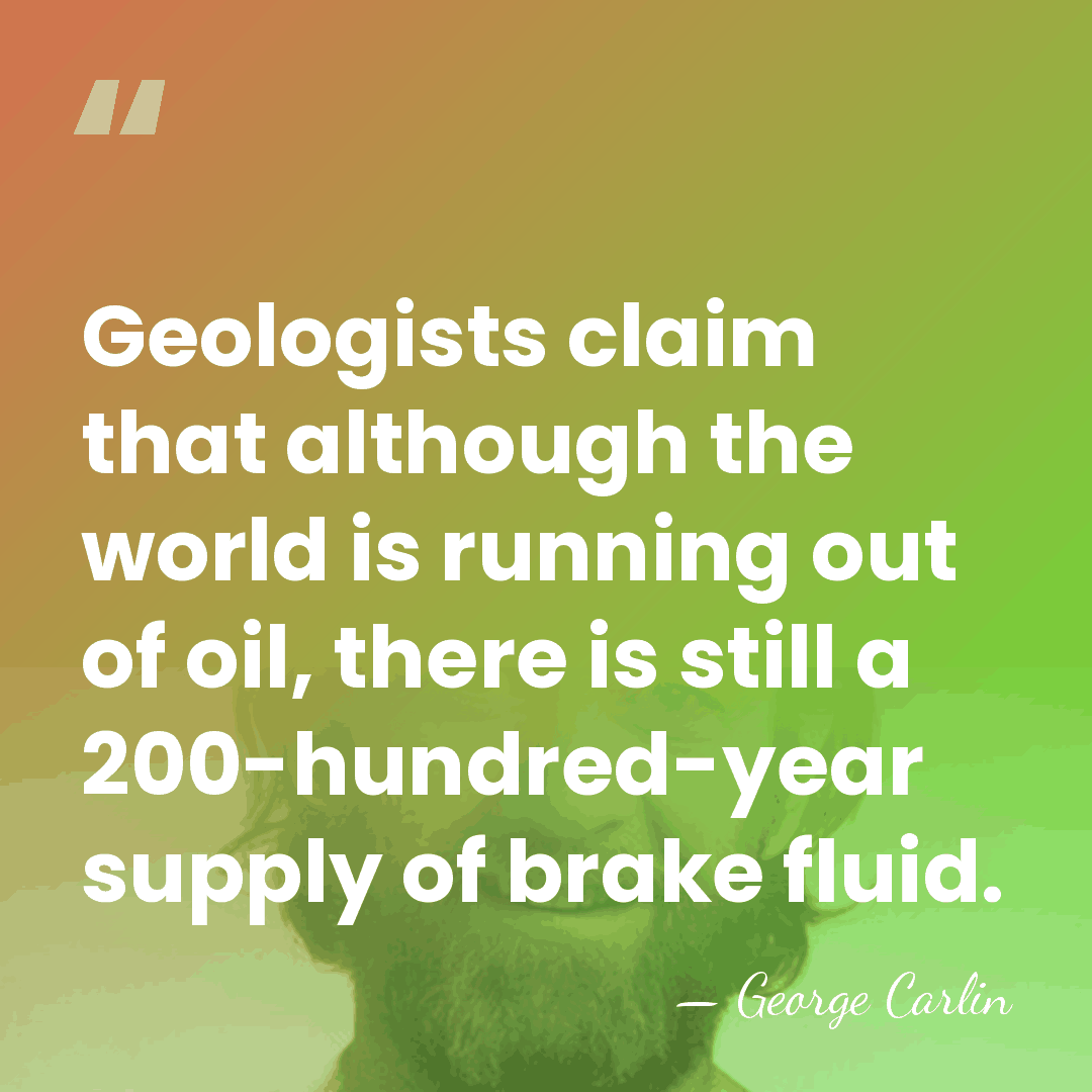 Geologists claim that although the world is running out of oil, there&hellip; - George Carlin