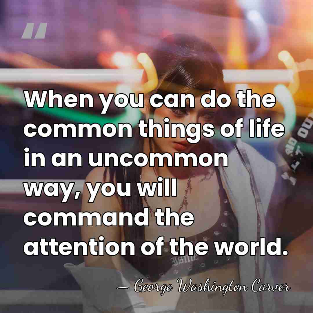 When you can do the common things of life in an uncommon&hellip; - George Washington Carver