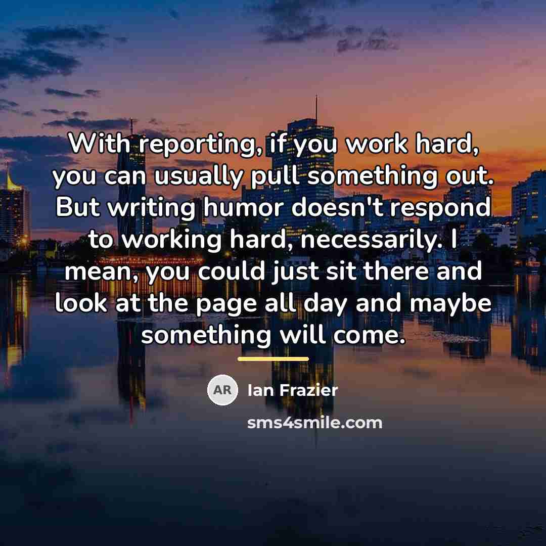 “With reporting, if you work hard, you can usually pull…” quote by Ian Frazier