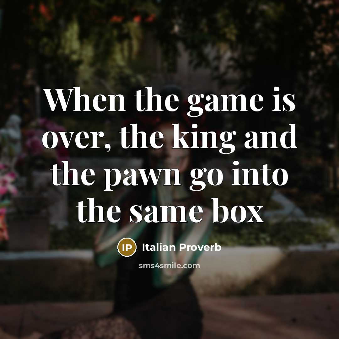 “When the game is over, the king and the pawn…” quote by Italian Proverb