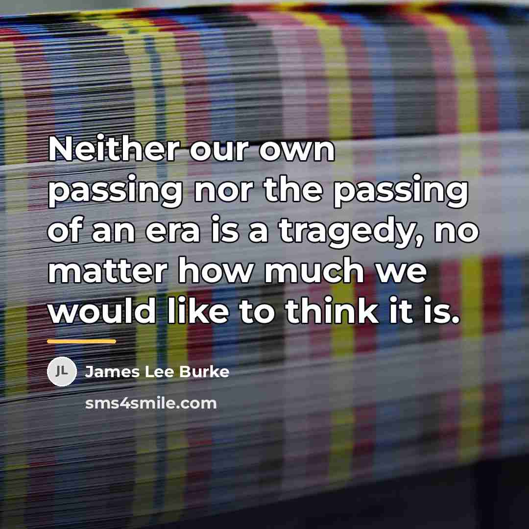 “Neither our own passing nor the passing of an era…” quote by James Lee Burke