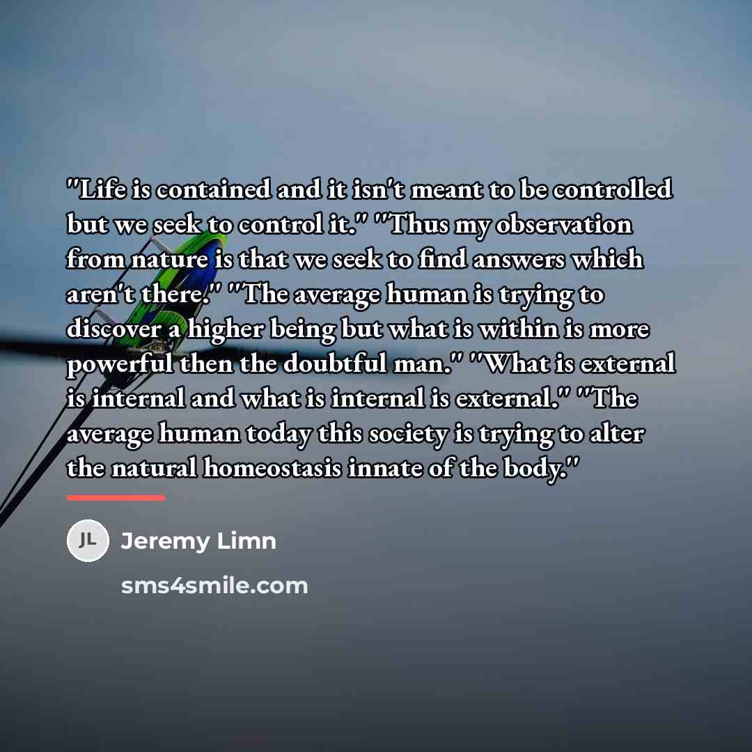 “''Life is contained and it isn't meant to be controlled…” quote by Jeremy Limn