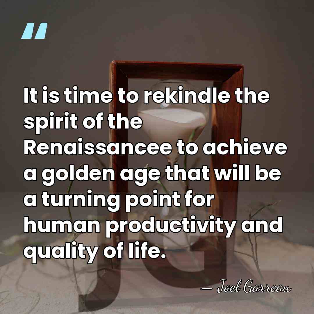 It is time to rekindle the spirit of the Renaissancee to achieve&hellip; - Joel Garreau