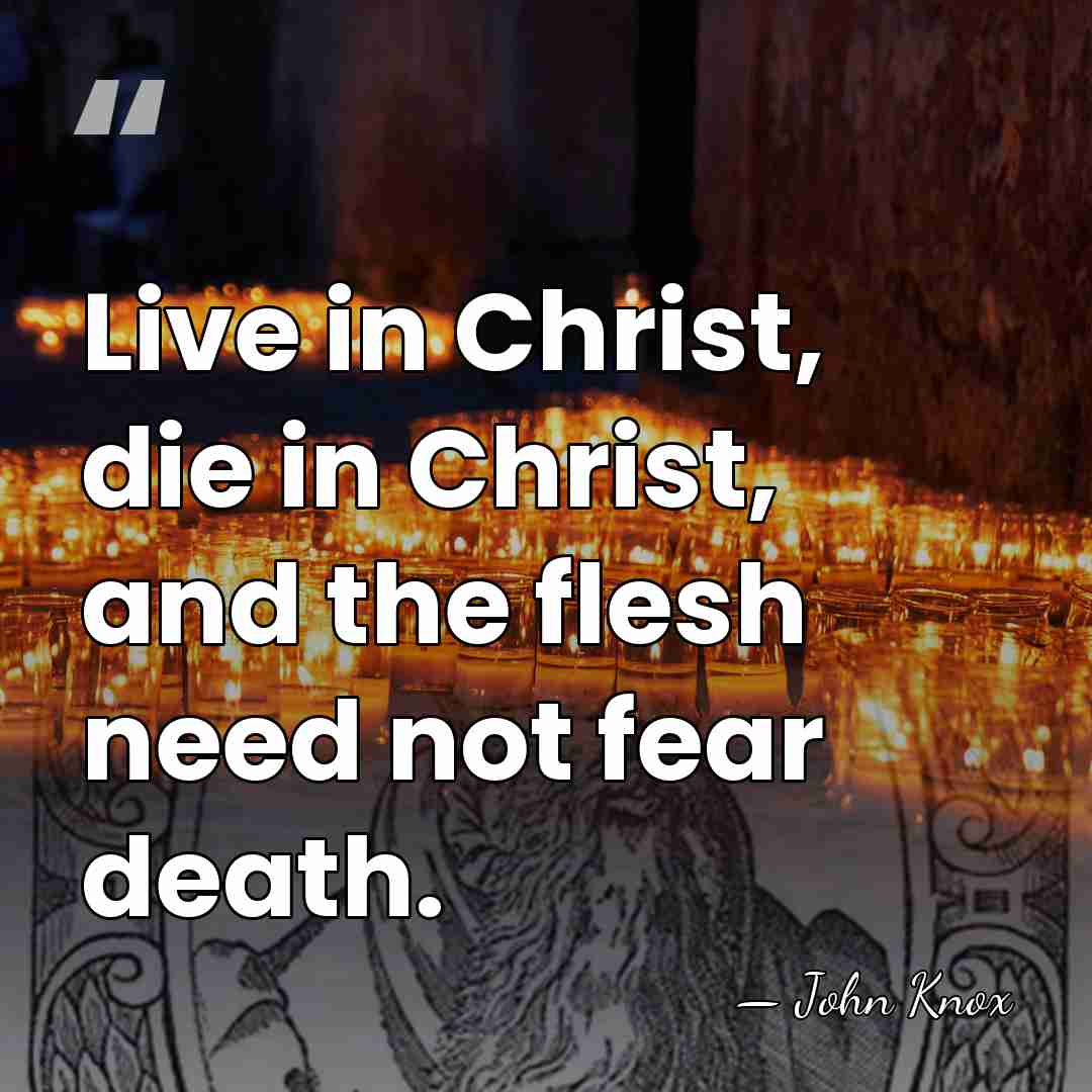 Live in Christ, die in Christ, and the flesh need not fear&hellip; - John Knox