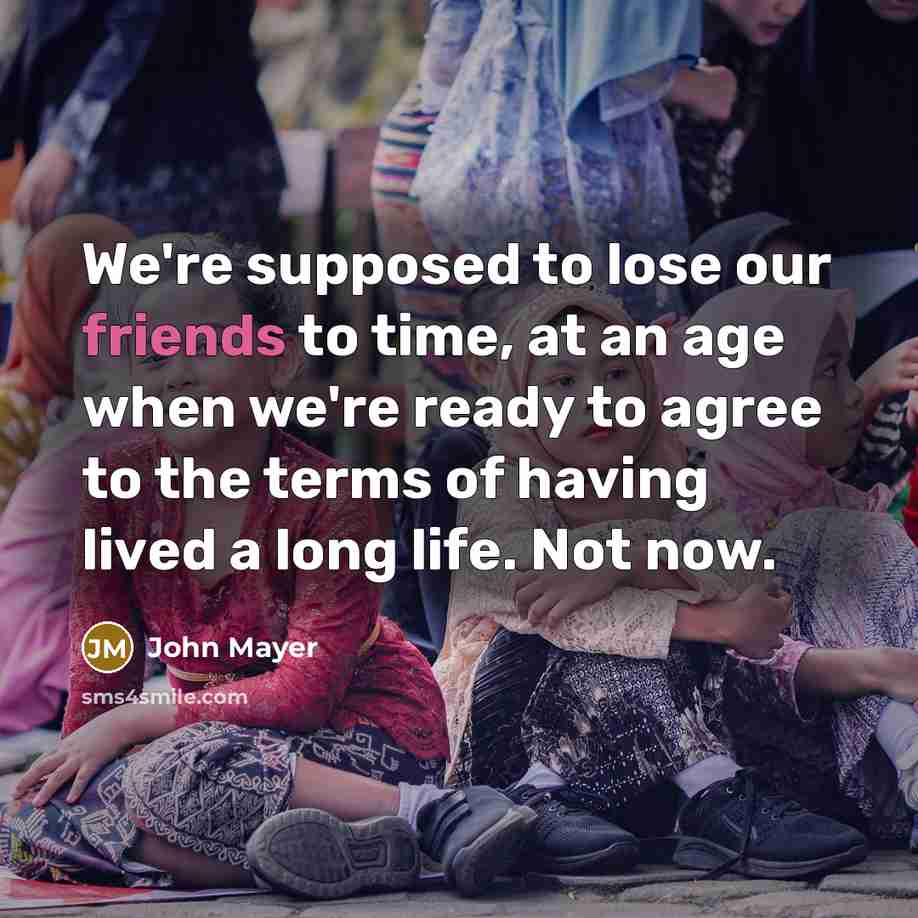 “We're supposed to lose our friends to time, at an…” quote by John Mayer