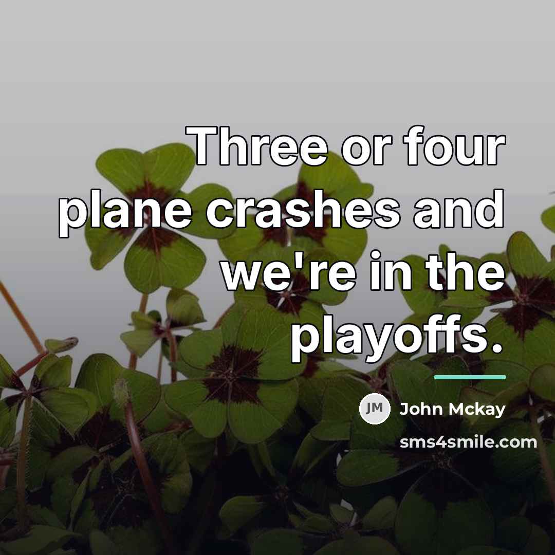 “Three or four plane crashes and we're in the playoffs.…” quote by John Mckay