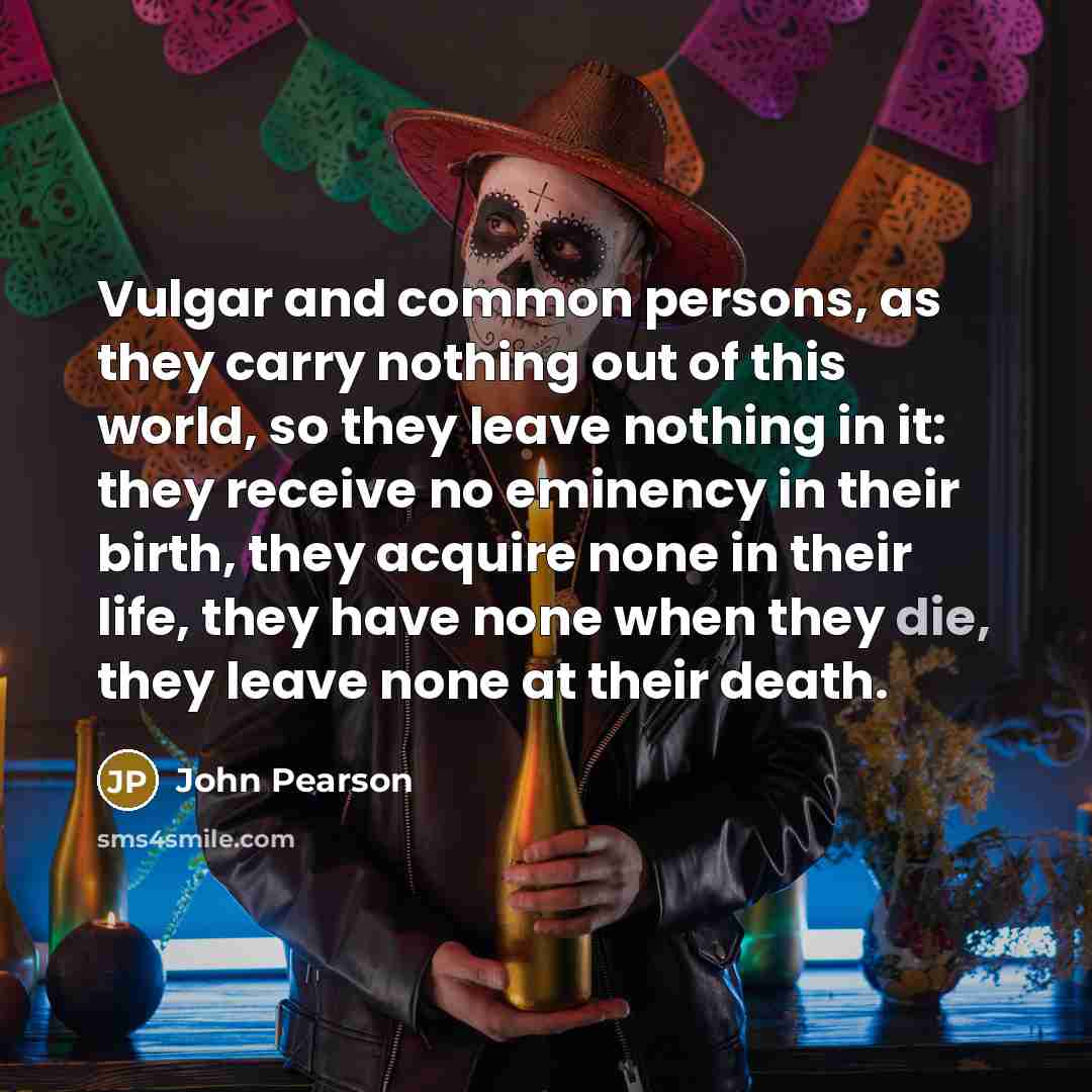 “Vulgar and common persons, as they carry nothing out of…” quote by John Pearson