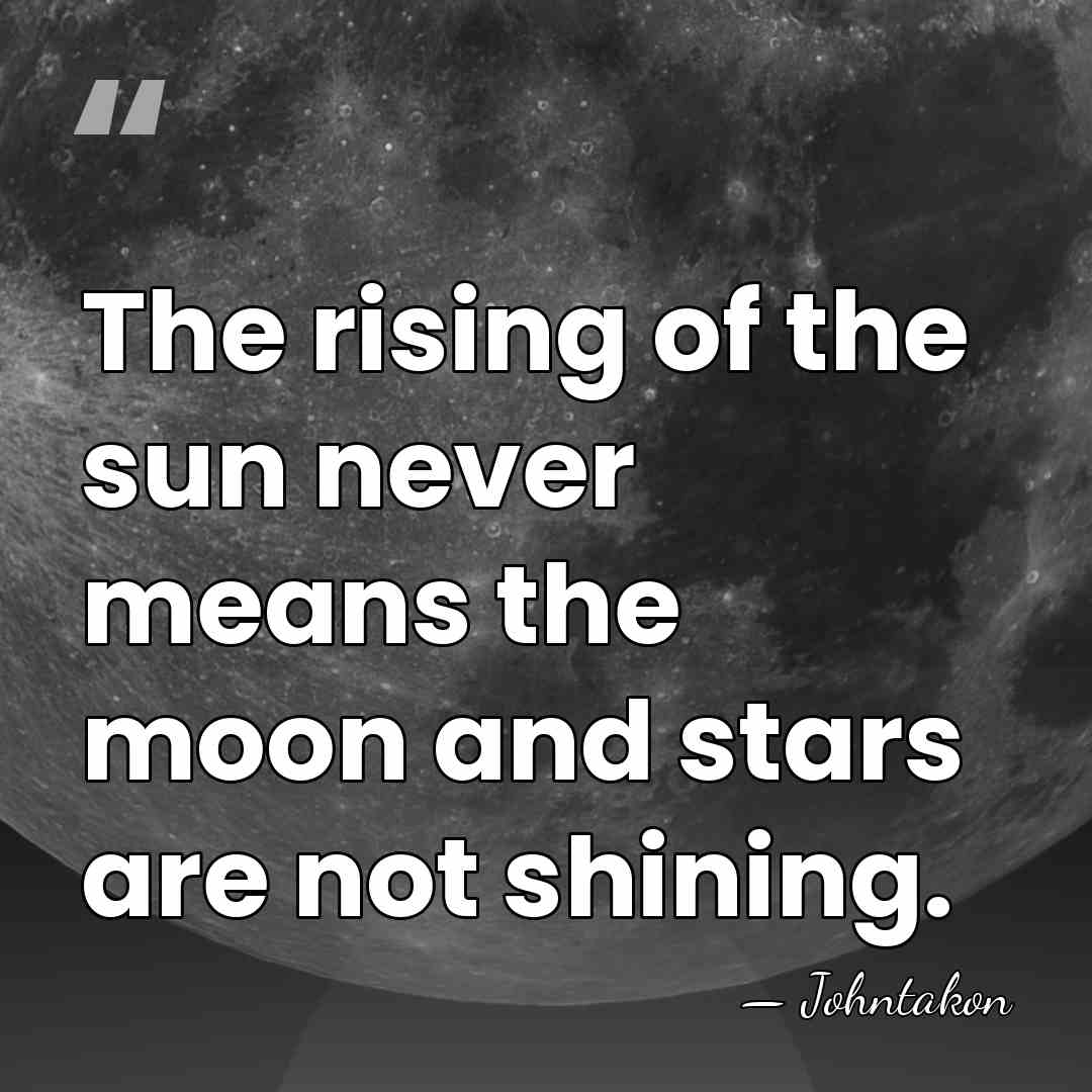 The rising of the sun never means the moon and stars are&hellip; - Johntakon