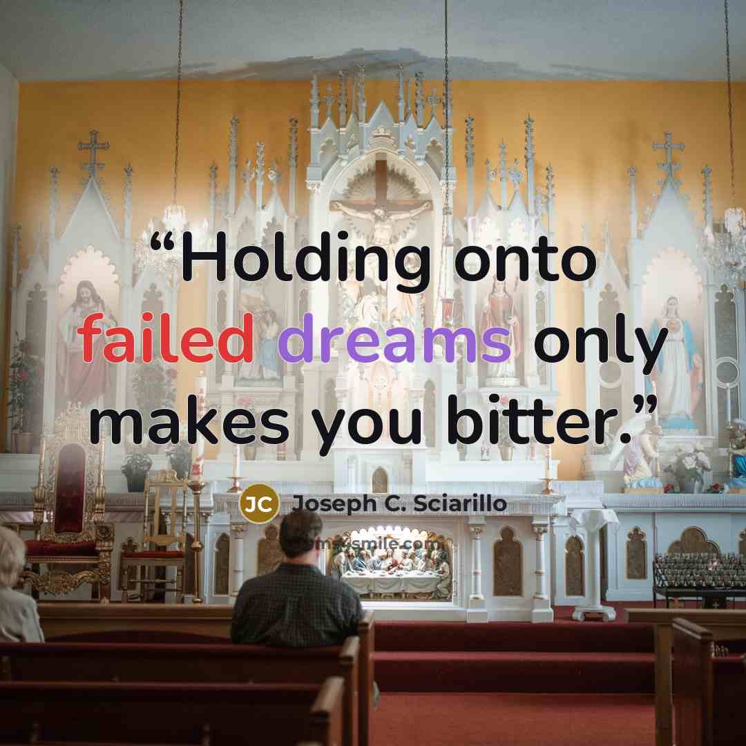 “Holding onto failed dreams only makes you bitter.” quote by Joseph C. Sciarillo