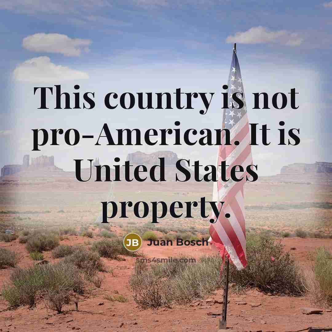 “This country is not pro-American. It is United States property.…” quote by Juan Bosch