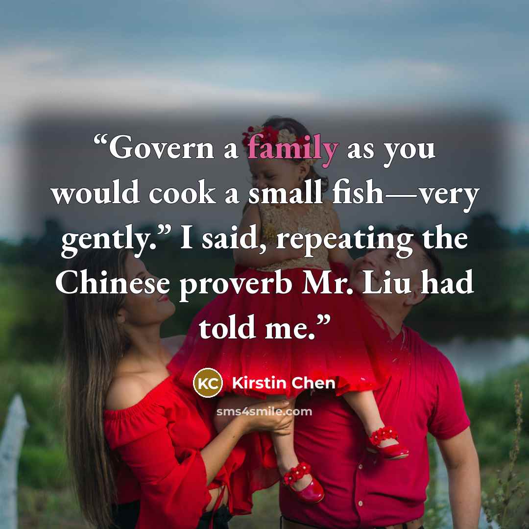 “Govern a family as you would cook a small fish—very gently.” I said, repeating the Chinese proverb Mr. Liu had told me.” quote by Kirstin Chen