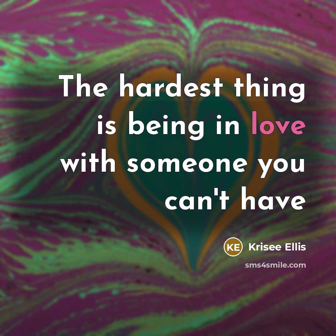 “The hardest thing is being in love with someone you can't have” quote by Krisee Ellis