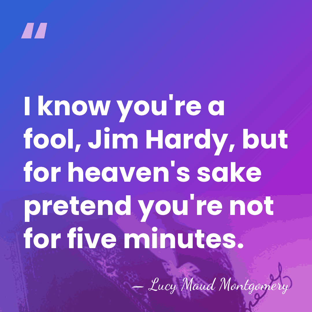 I know you're a fool, Jim Hardy, but for heaven's sake pretend&hellip; - Lucy Maud Montgomery