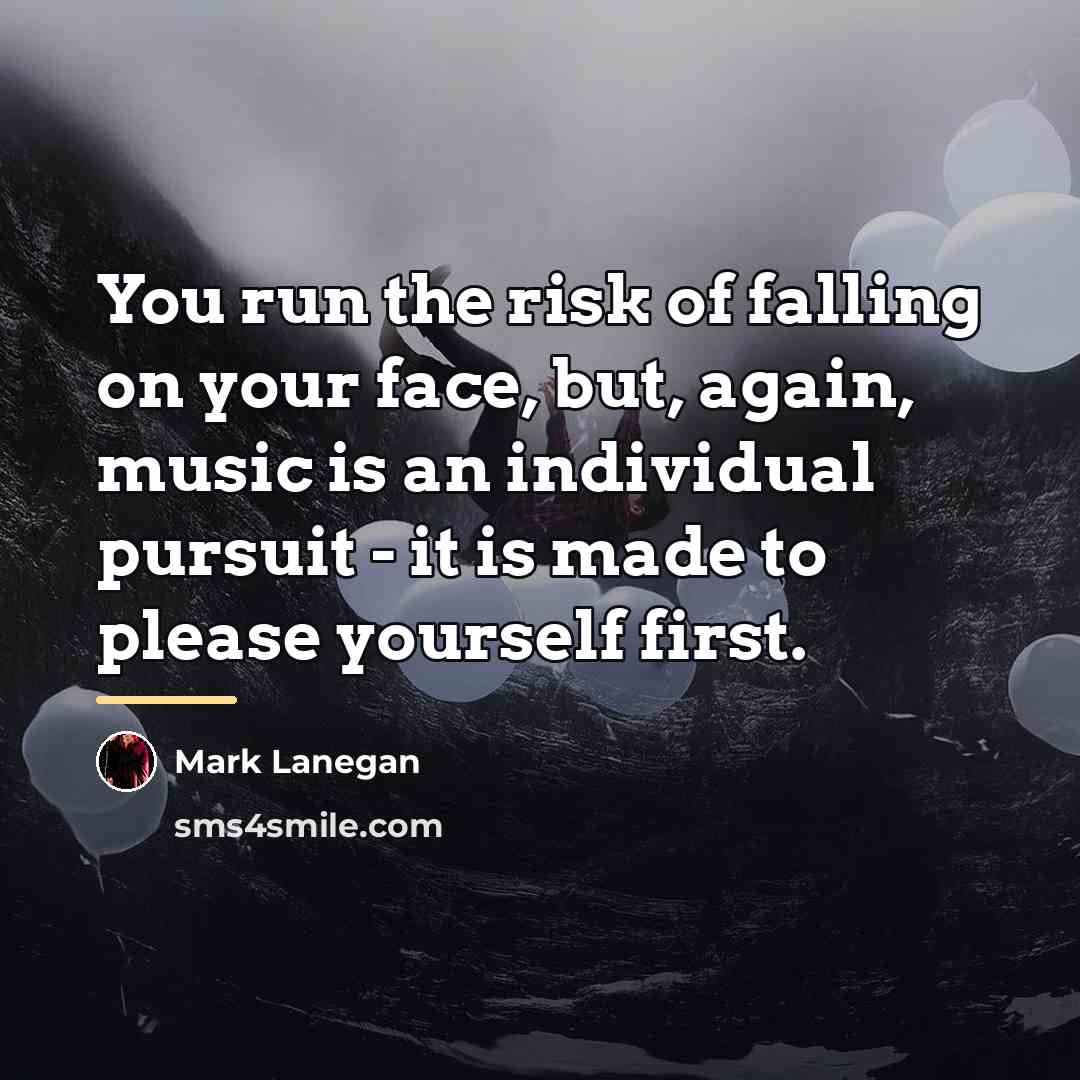 “You run the risk of falling on your face, but,…” quote by Mark Lanegan