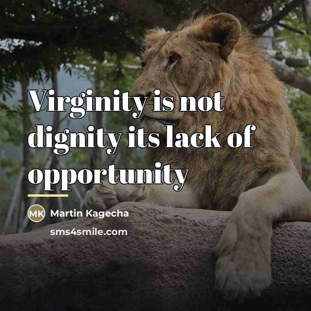 “Virginity is not dignity its lack of opportunity…” quote by Martin Kagecha