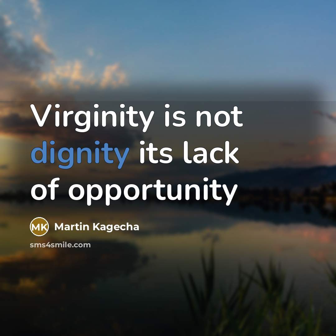 “Virginity is not dignity its lack of opportunity” quote by Martin Kagecha