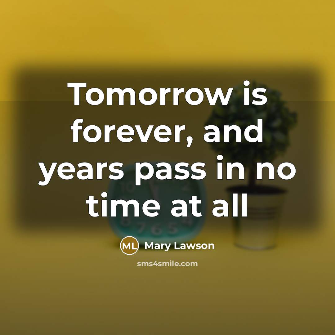 “Tomorrow is forever, and years pass in no time at…” quote by Mary Lawson