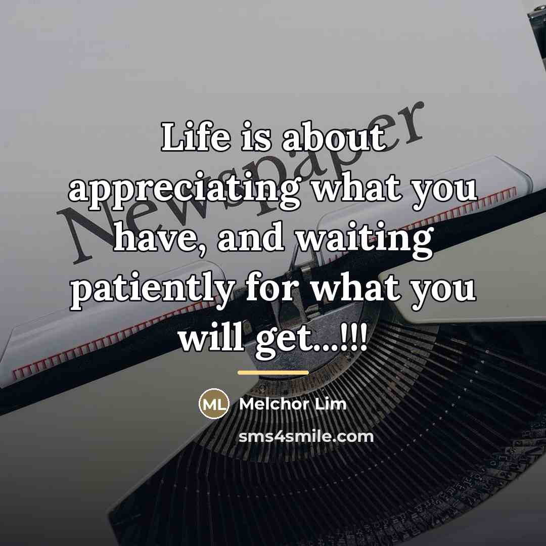 “Life is about appreciating what you have, and waiting patiently…” quote by Melchor Lim