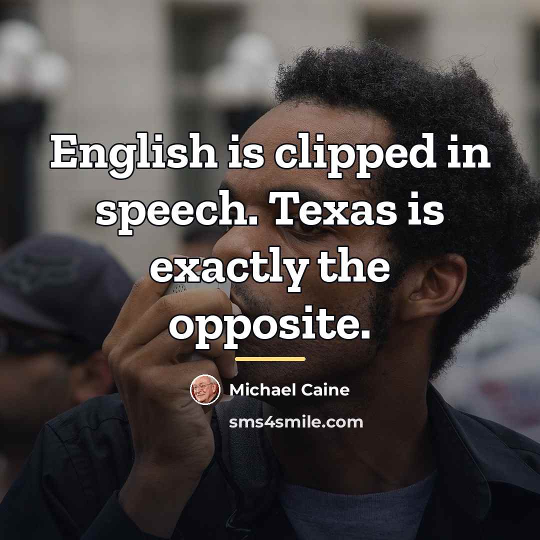 “English is clipped in speech. Texas is exactly the opposite.…” quote by Michael Caine