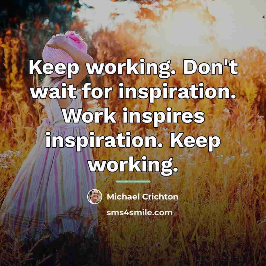 “Keep working. Don't wait for inspiration. Work inspires inspiration. Keep…” quote by Michael Crichton