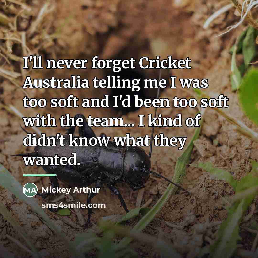 “I'll never forget Cricket Australia telling me I was too…” quote by Mickey Arthur