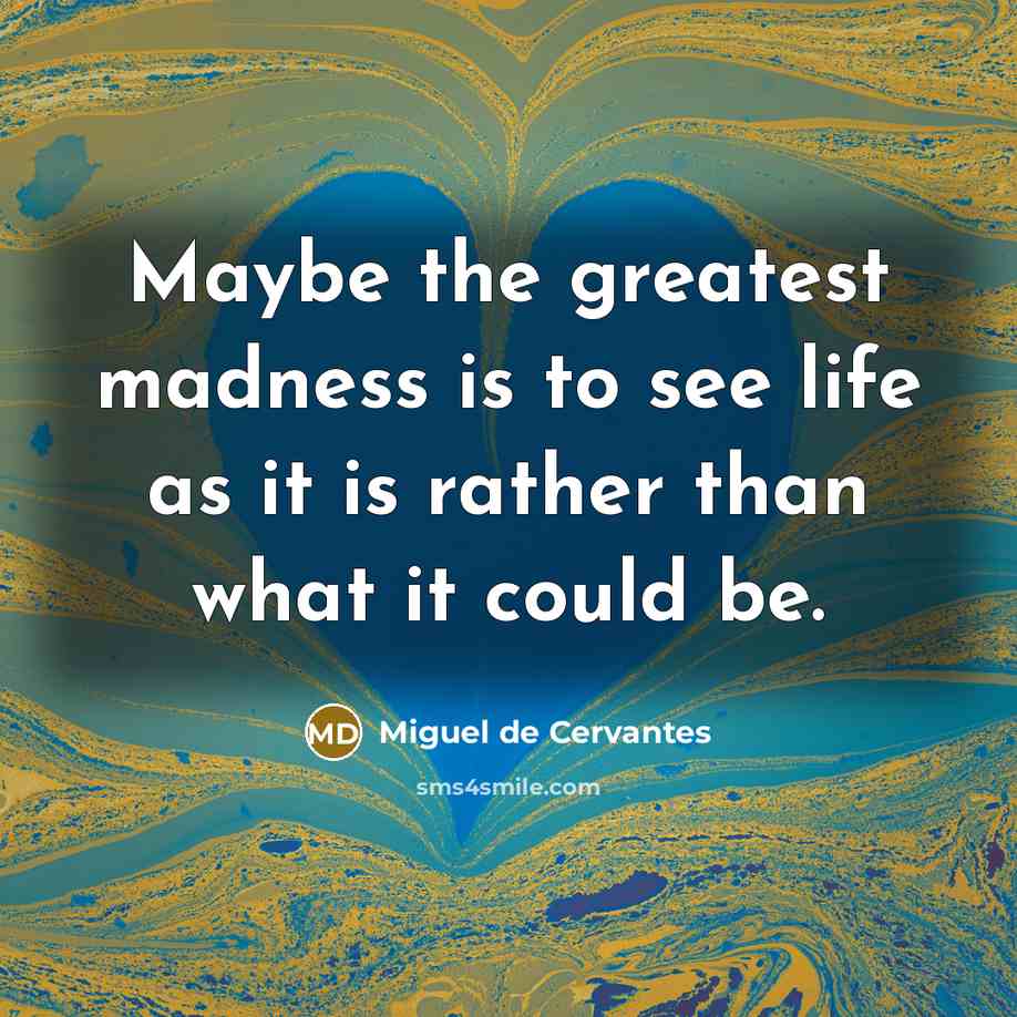 “Maybe the greatest madness is to see life as it…” quote by Miguel de Cervantes