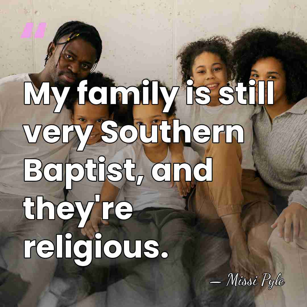 My family is still very Southern Baptist, and they're religious. - Missi Pyle