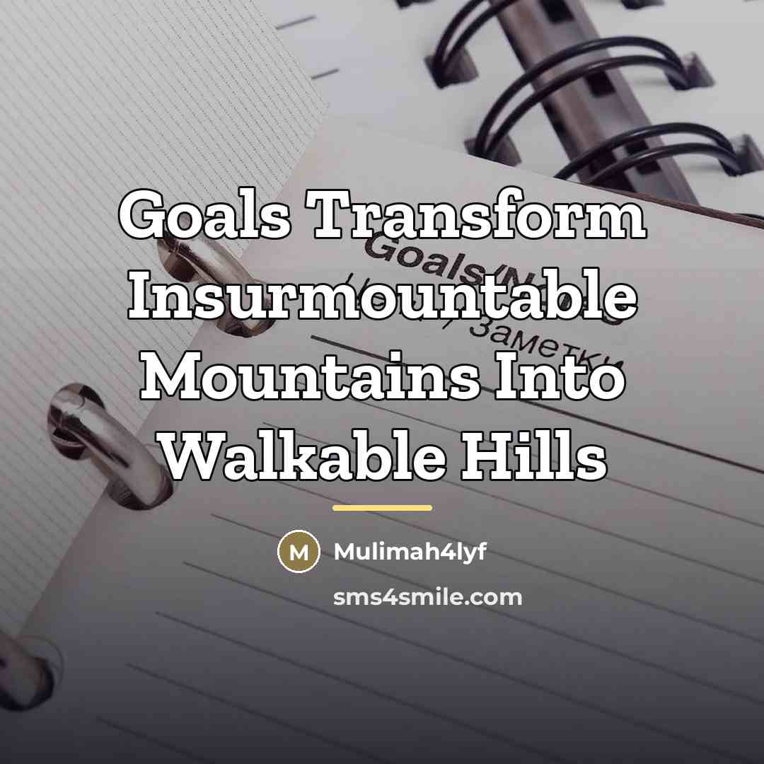 “Goals Transform Insurmountable Mountains Into Walkable Hills…” quote by Mulimah4lyf