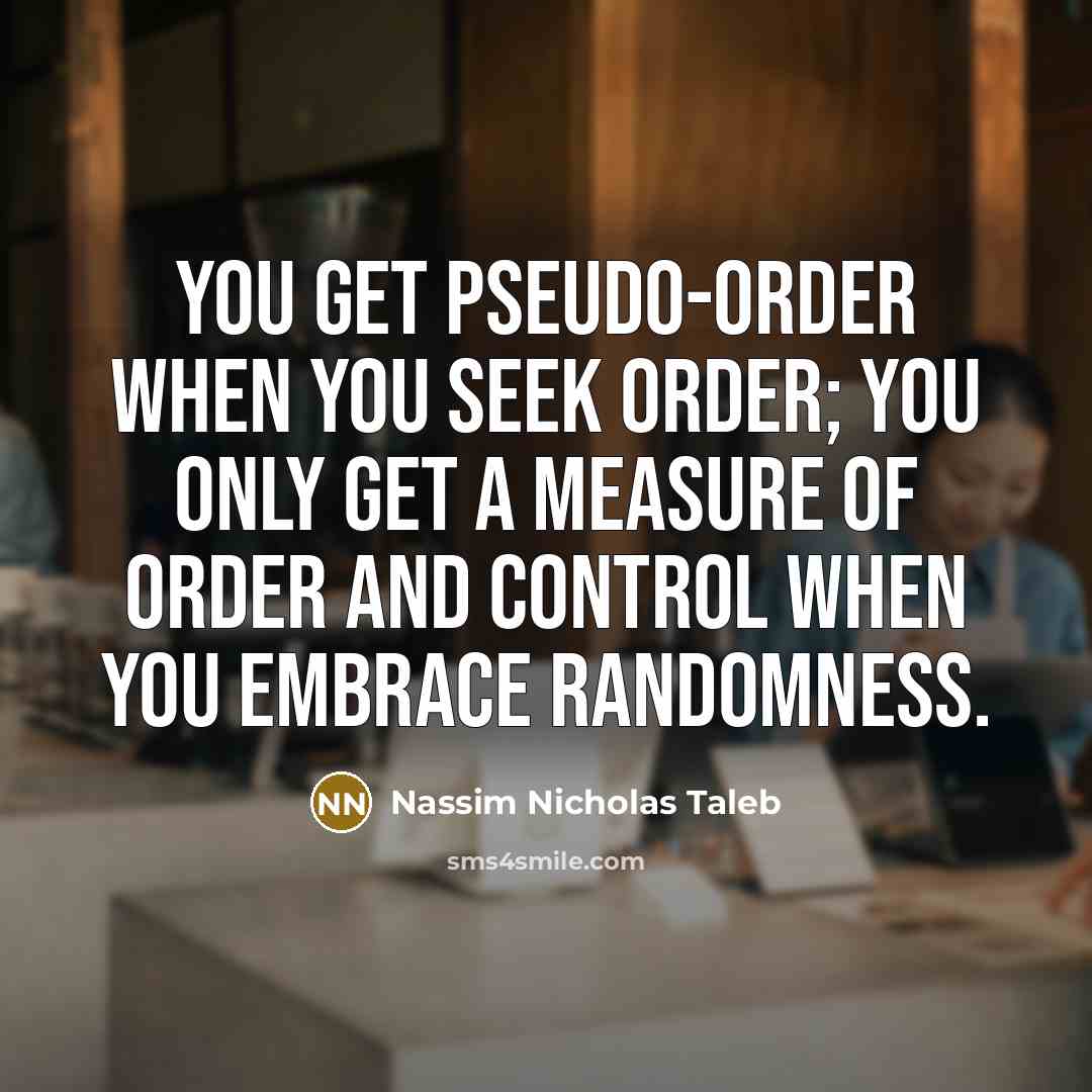 “You get pseudo-order when you seek order; you only get…” quote by Nassim Nicholas Taleb