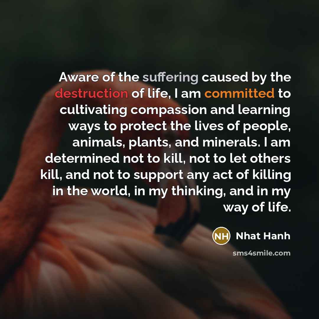 “Aware of the suffering caused by the destruction of life,…” quote by Nhat Hanh