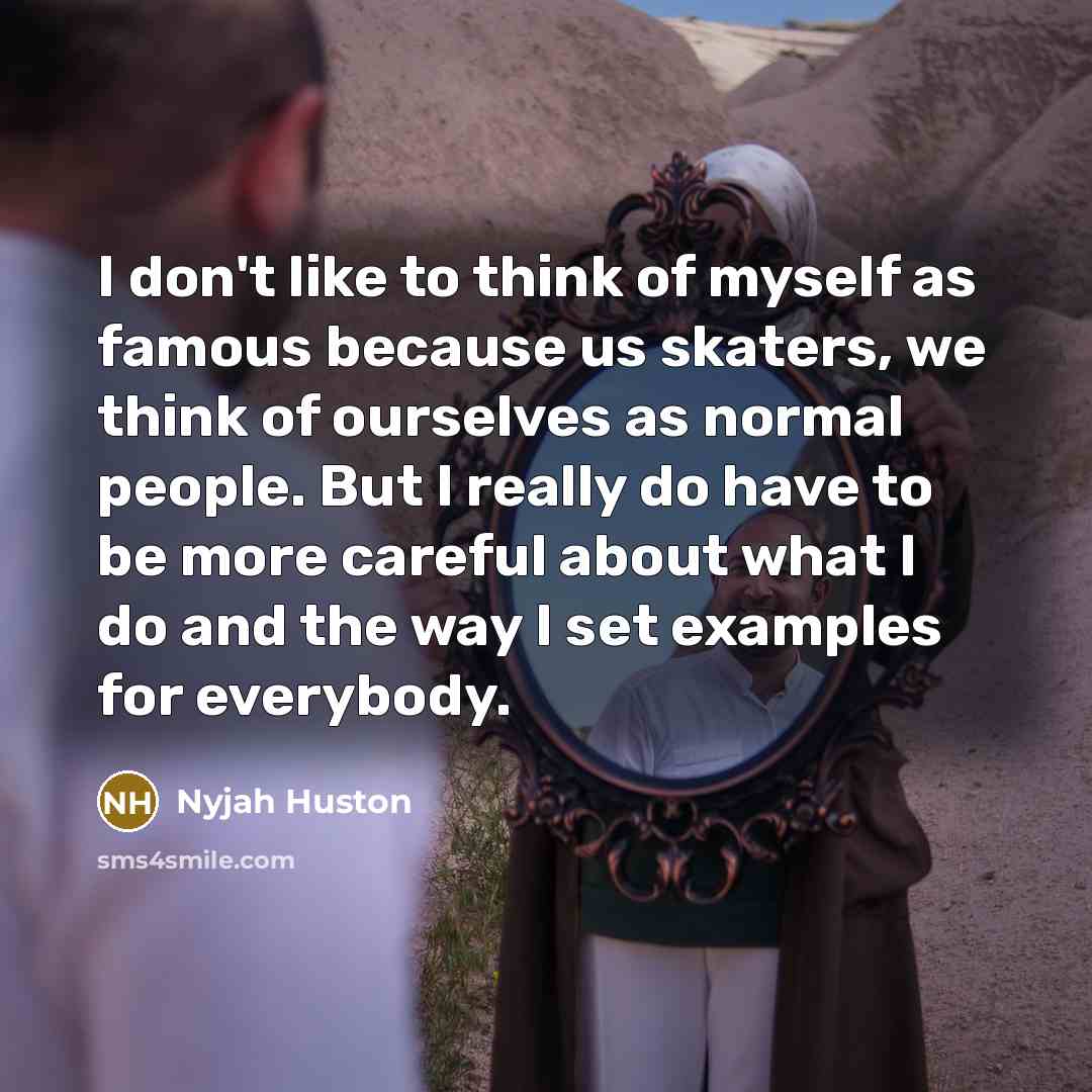 “I don't like to think of myself as famous because…” quote by Nyjah Huston