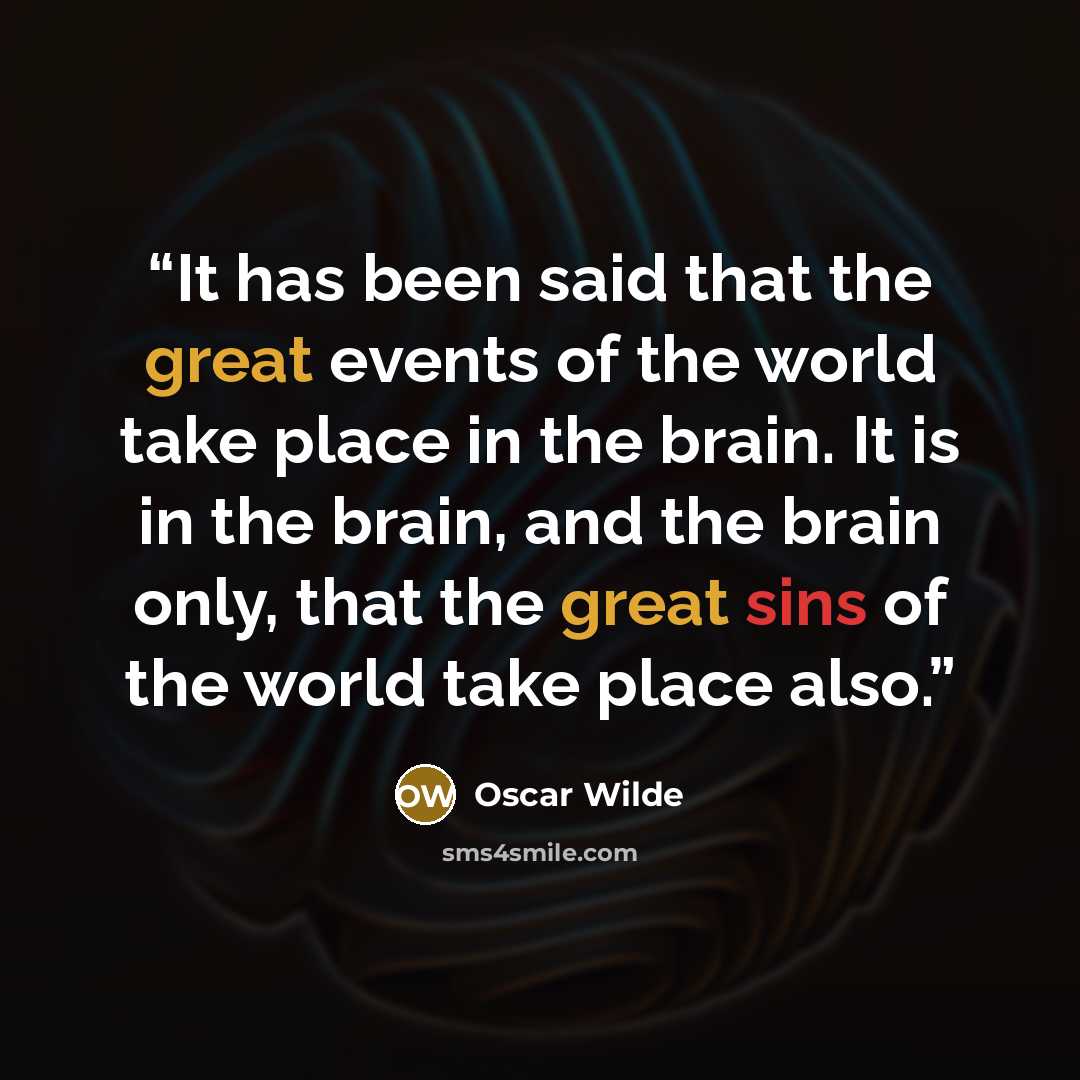 “It has been said that the great events of the world take place in the brain. It is in the brain, and the brain only, that the great sins of the world take place also.” quote by Oscar Wilde