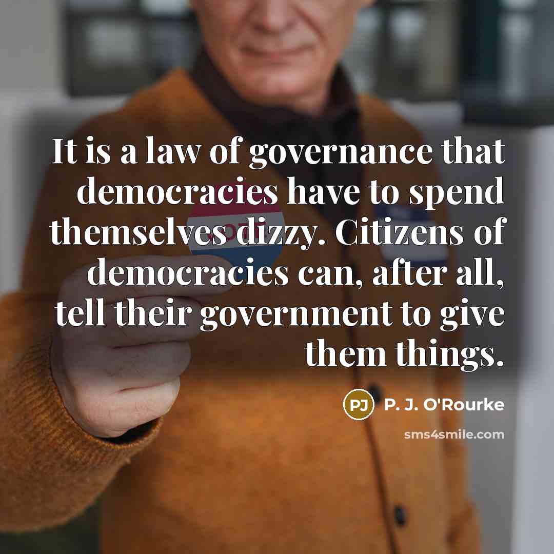 “It is a law of governance that democracies have to…” quote by P. J. O'Rourke