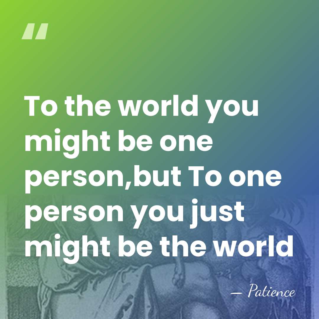 To the world you might be one person,but To one person you&hellip; - Patience