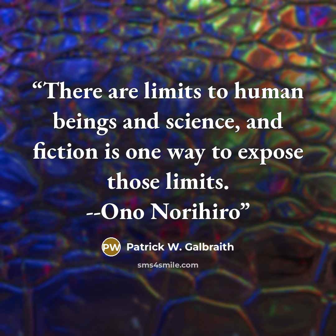 “There are limits to human beings and science, and fiction is one way to expose those limits. --Ono Norihiro” quote by Patrick W. Galbraith