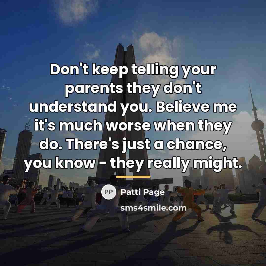 “Don't keep telling your parents they don't understand you. Believe…” quote by Patti Page