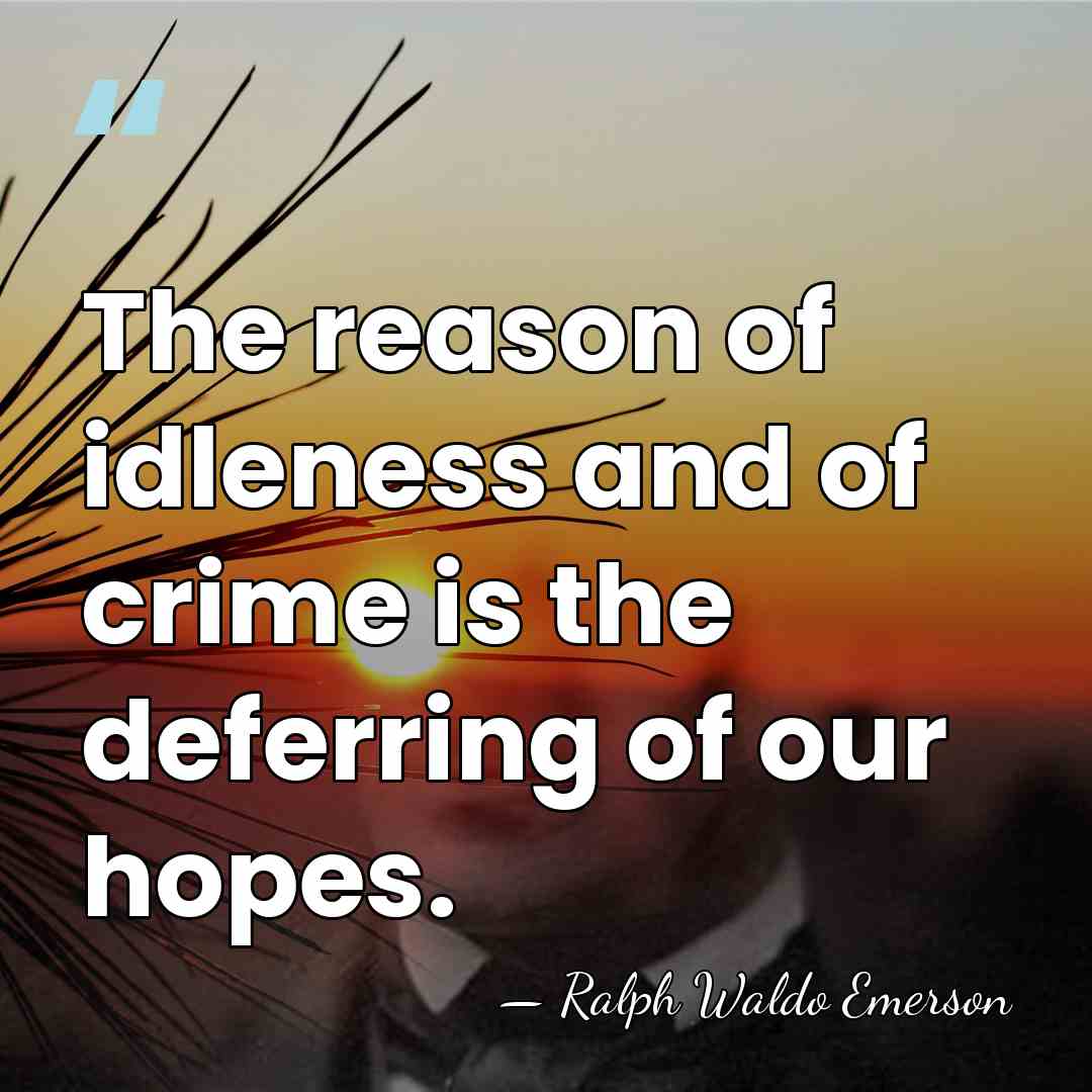 The reason of idleness and of crime is the deferring of our&hellip; - Ralph Waldo Emerson