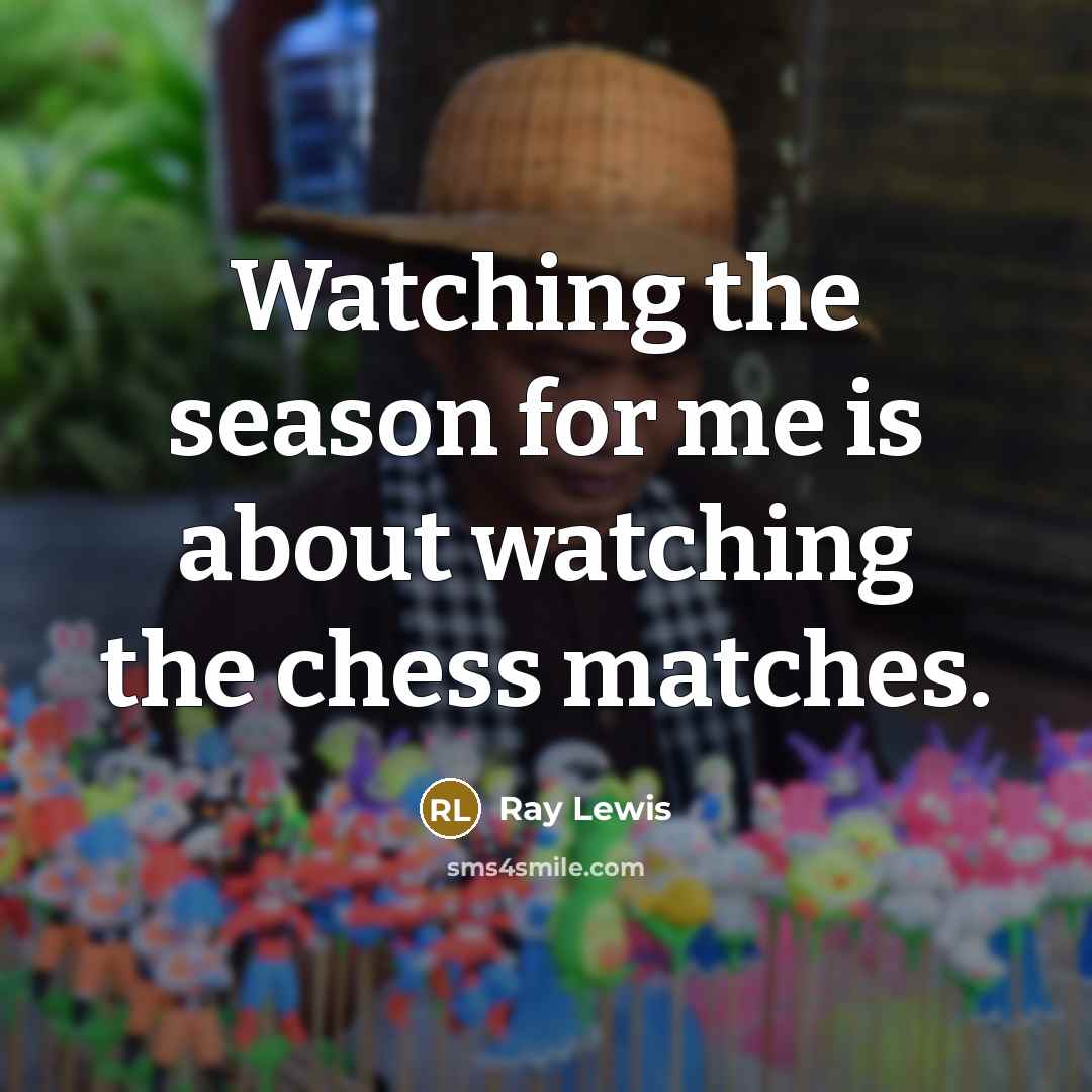 “Watching the season for me is about watching the chess…” quote by Ray Lewis