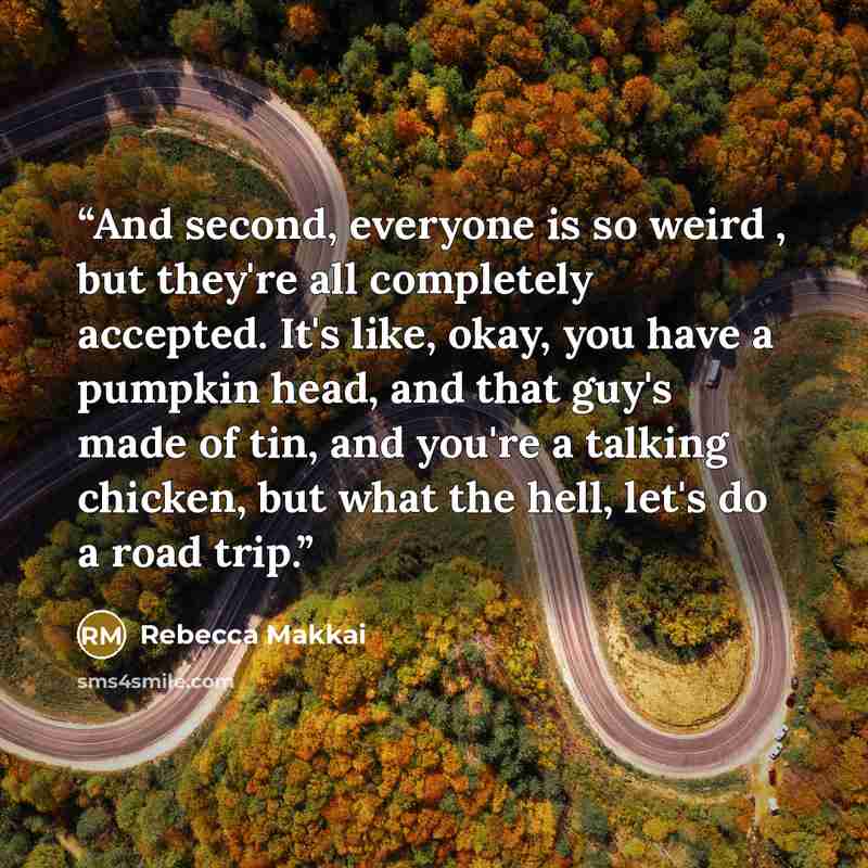 “And second, everyone is so weird , but they're all completely accepted. It's like, okay, you have a pumpkin head, and that guy's made of tin, and you're a talking chicken, but what the hell, let's do a road trip.” quote by Rebecca Makkai