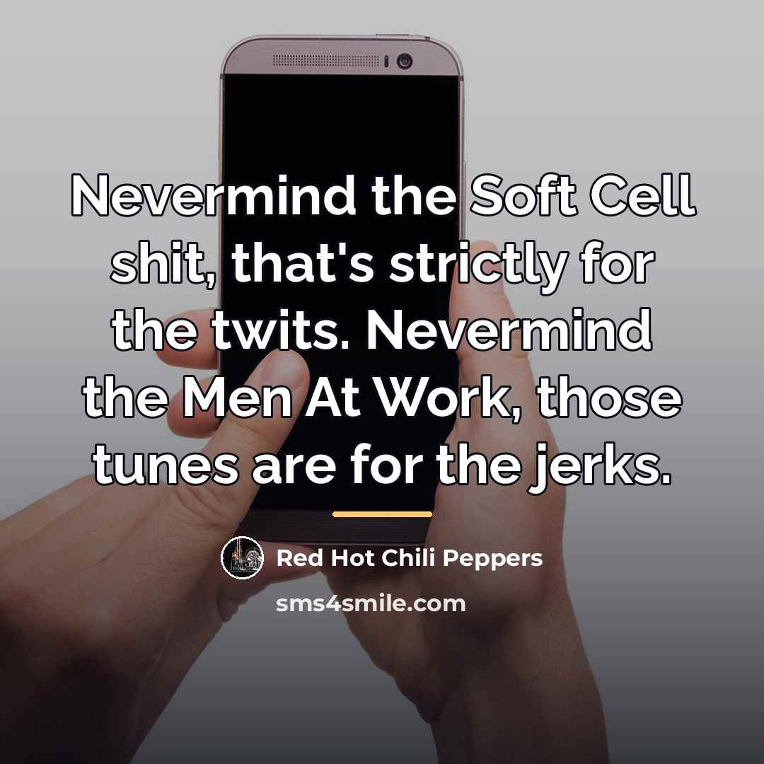 “Nevermind the Soft Cell shit, that's strictly for the twits.…” quote by Red Hot Chili Peppers