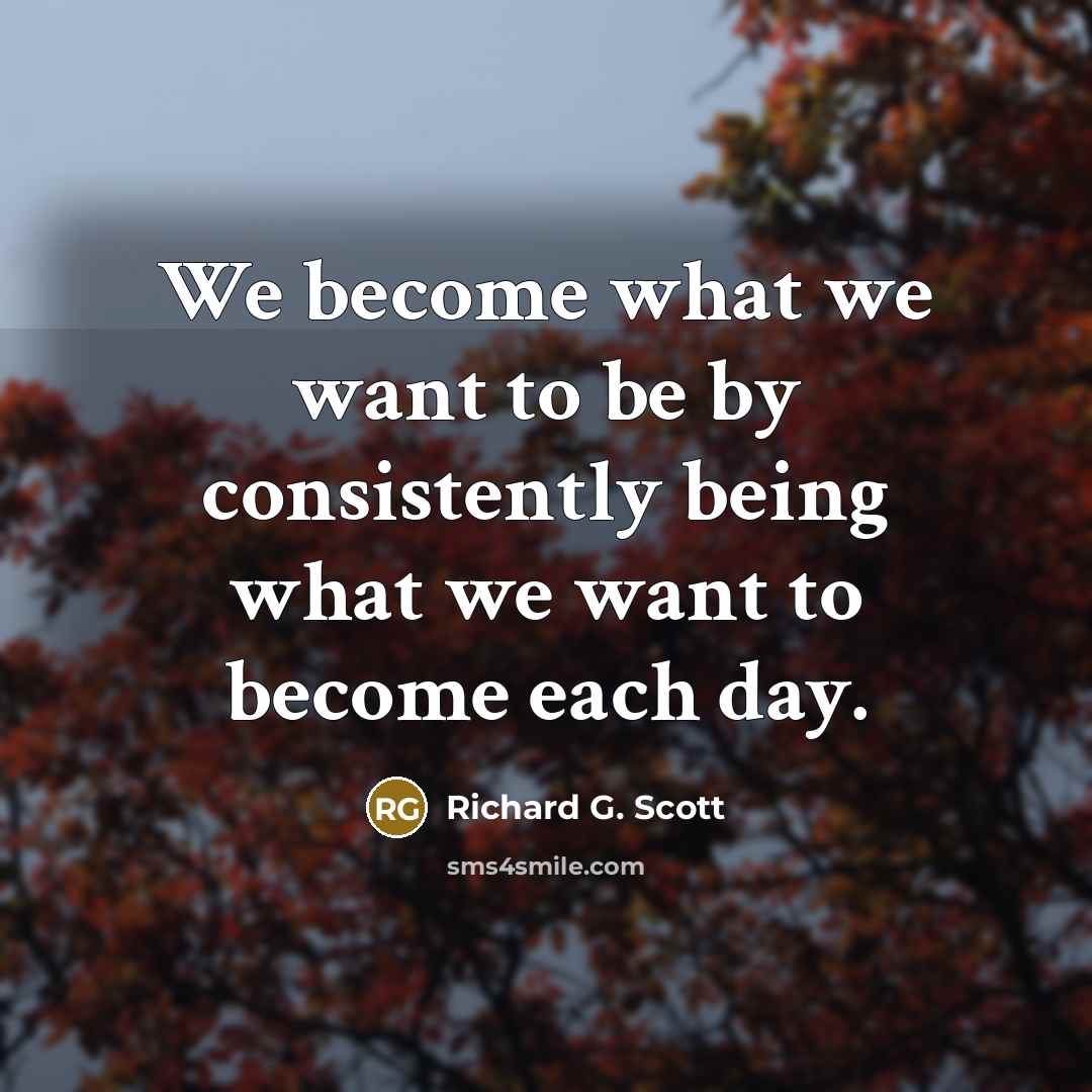 “We become what we want to be by consistently being…” quote by Richard G. Scott