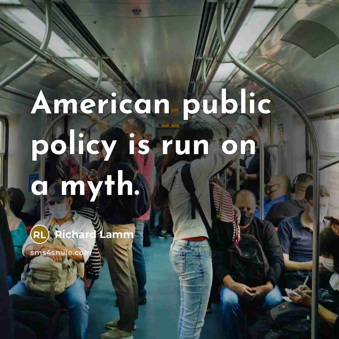“American public policy is run on a myth.” quote by Richard Lamm