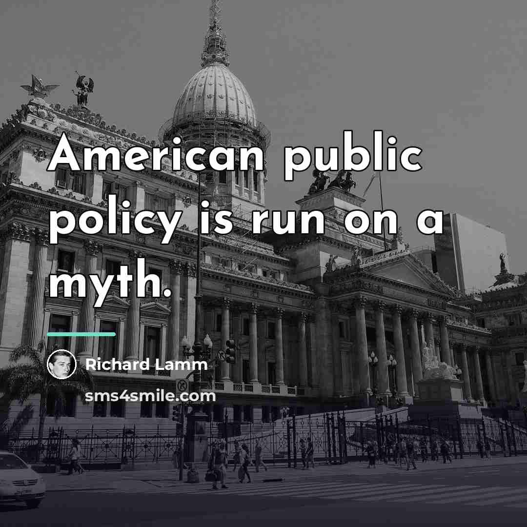 “American public policy is run on a myth.…” quote by Richard Lamm