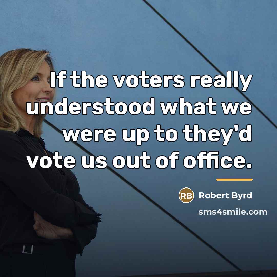 “If the voters really understood what we were up to…” quote by Robert Byrd