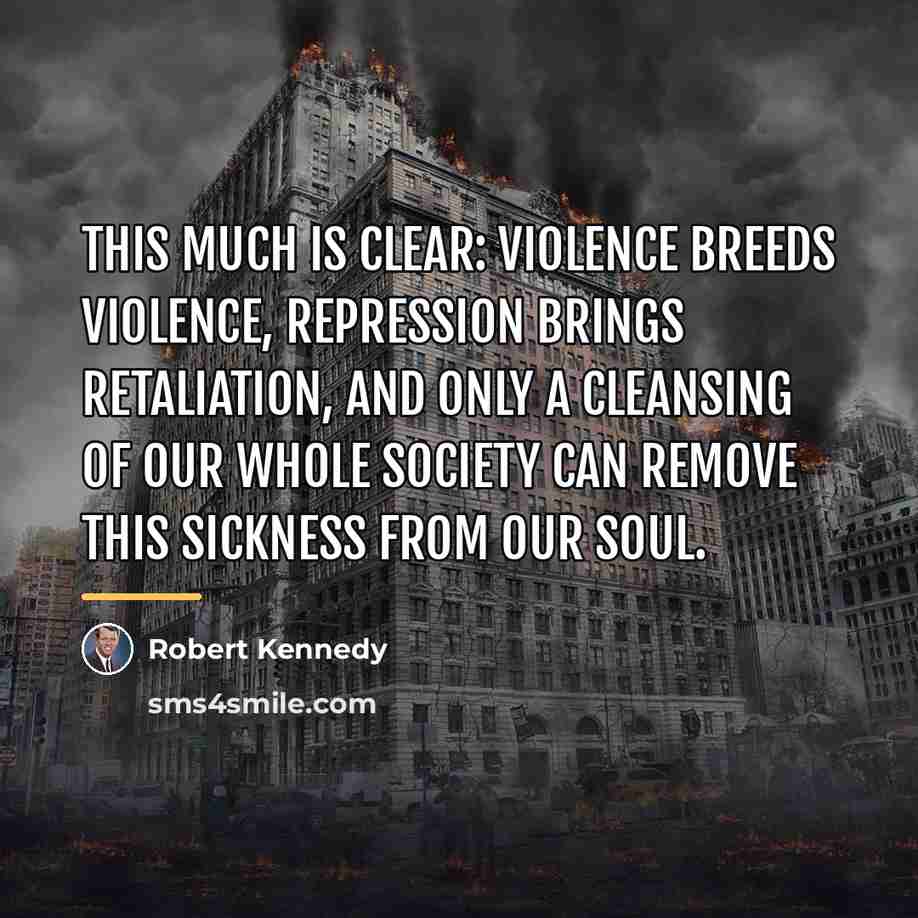 “This much is clear: violence breeds violence, repression brings retaliation,…” quote by Robert Kennedy