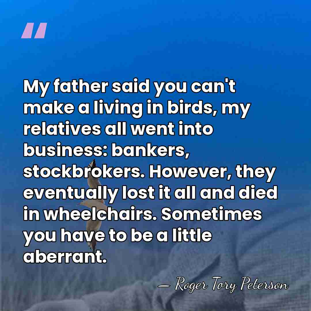 My father said you can't make a living in birds, my relatives&hellip; - Roger Tory Peterson