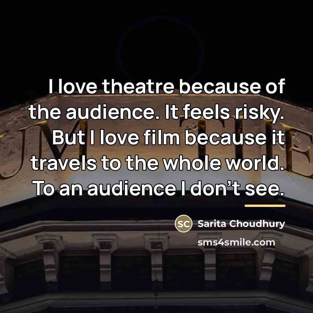 “I love theatre because of the audience. It feels risky.…” quote by Sarita Choudhury
