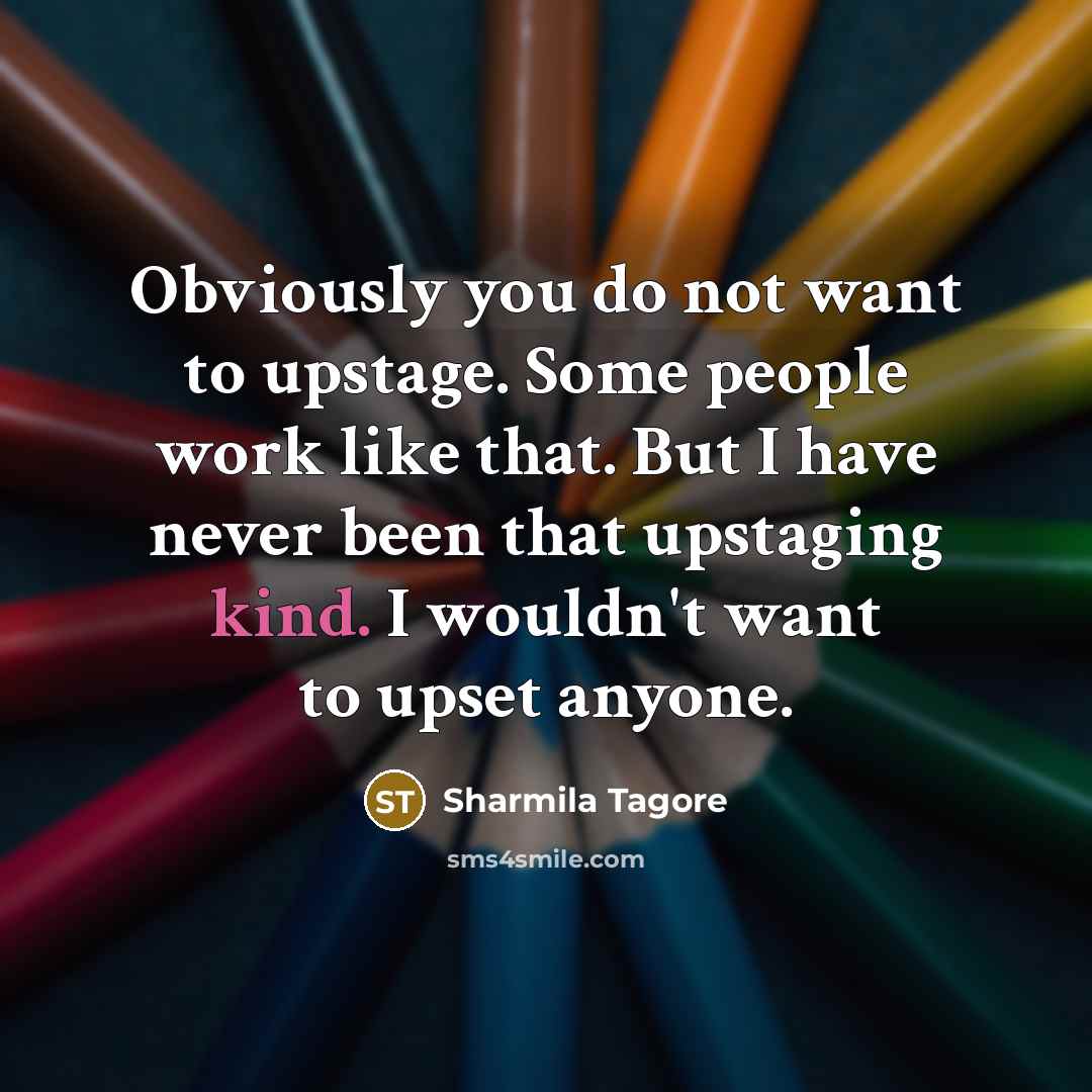 “Obviously you do not want to upstage. Some people work…” quote by Sharmila Tagore