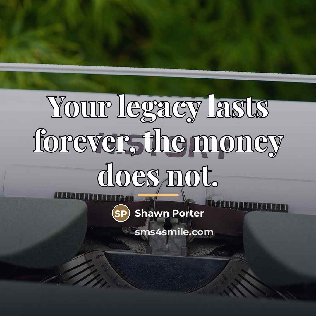 “Your legacy lasts forever, the money does not.…” quote by Shawn Porter