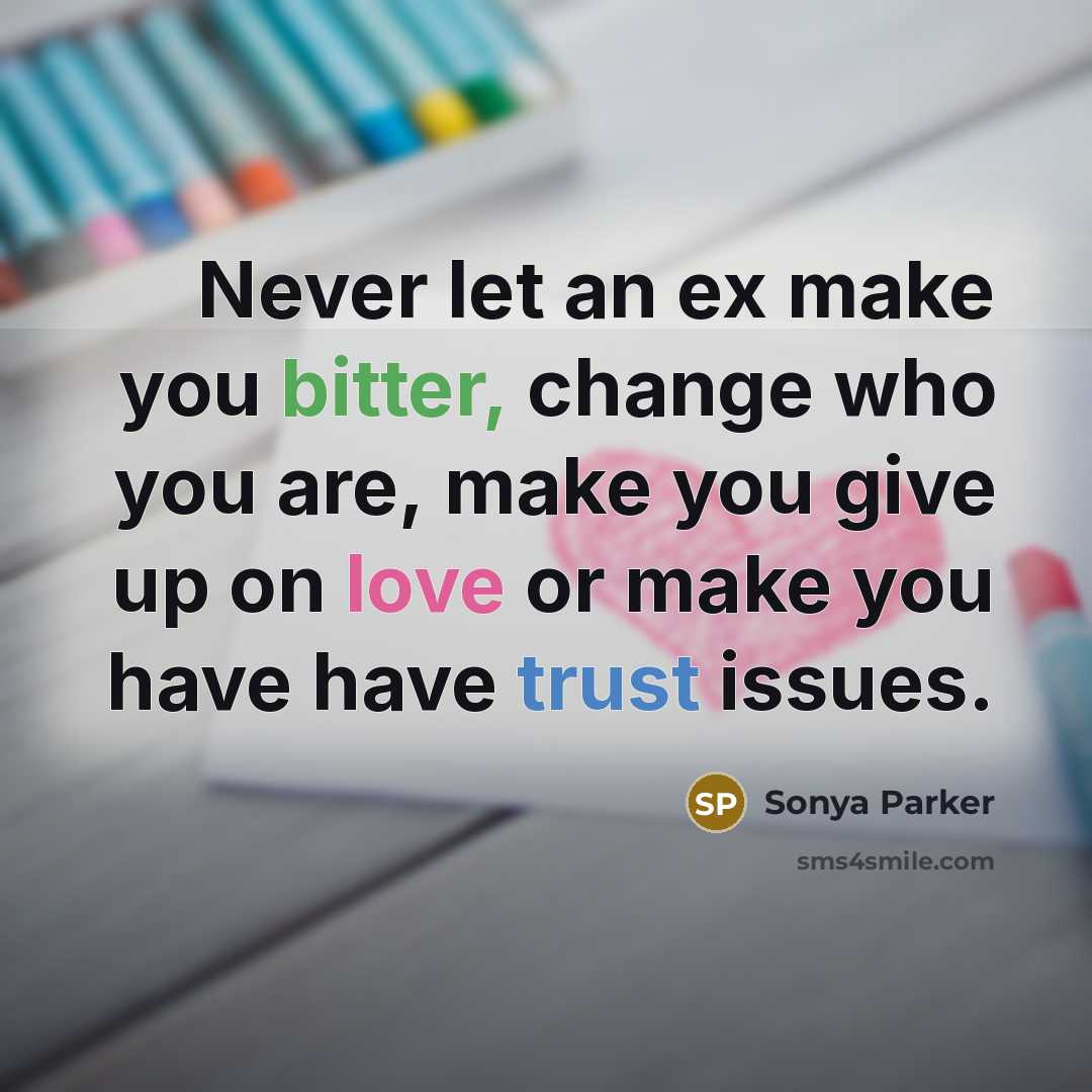 “Never let an ex make you bitter, change who you are, make you give up on love or make you have have trust issues.” quote by SONYA PARKER